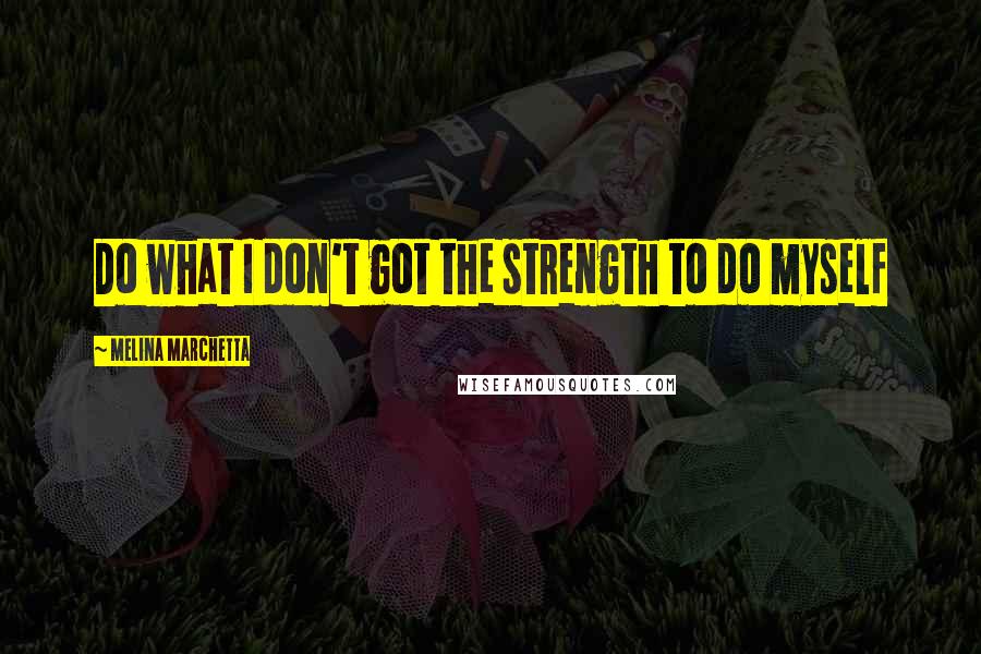 Melina Marchetta Quotes: Do what I don't got the strength to do myself