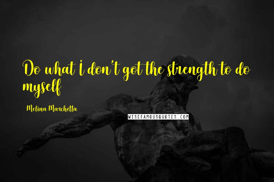 Melina Marchetta Quotes: Do what I don't got the strength to do myself