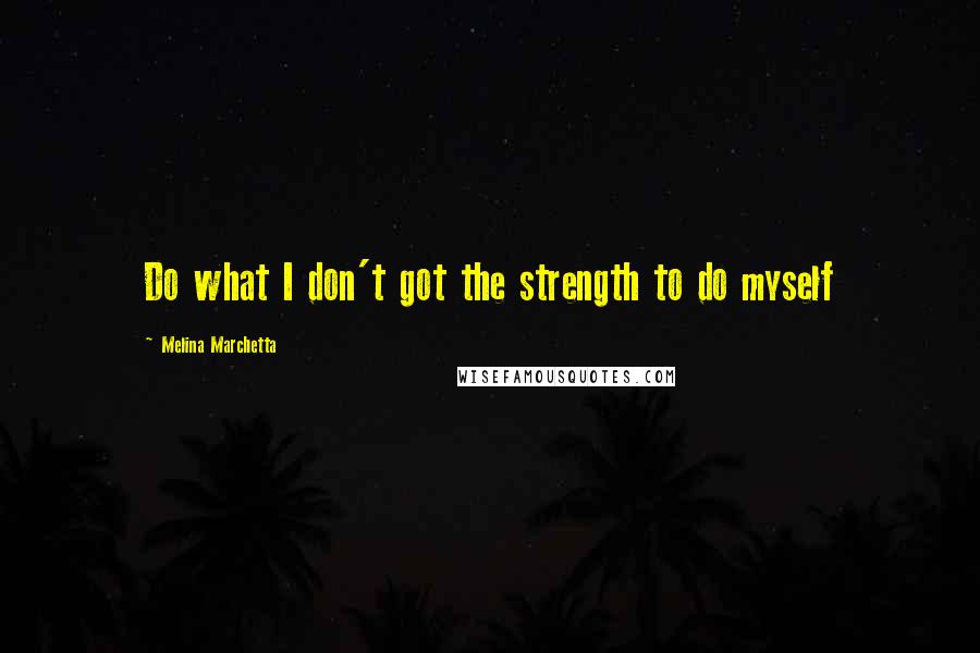 Melina Marchetta Quotes: Do what I don't got the strength to do myself