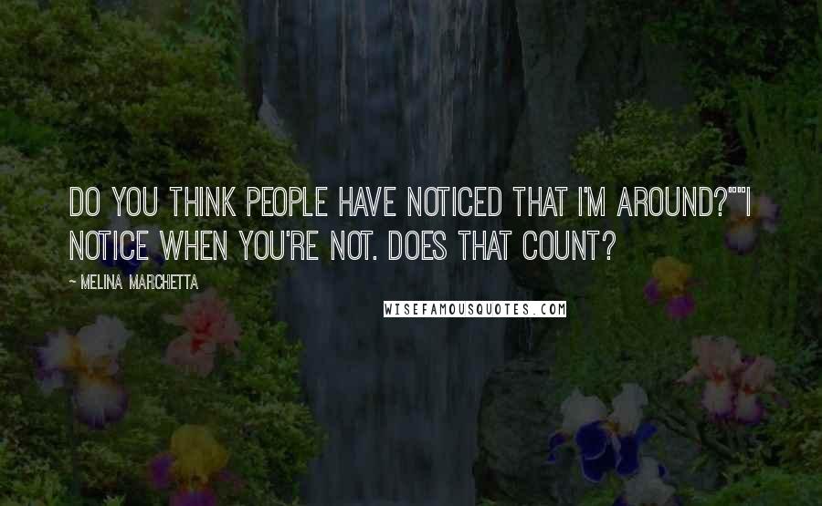Melina Marchetta Quotes: Do you think people have noticed that I'm around?""I notice when you're not. Does that count?