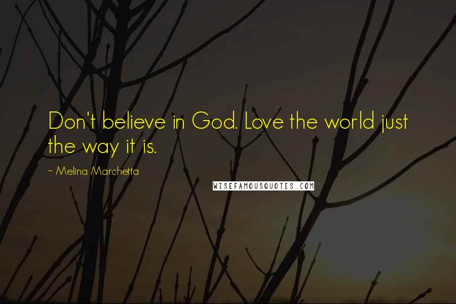 Melina Marchetta Quotes: Don't believe in God. Love the world just the way it is.
