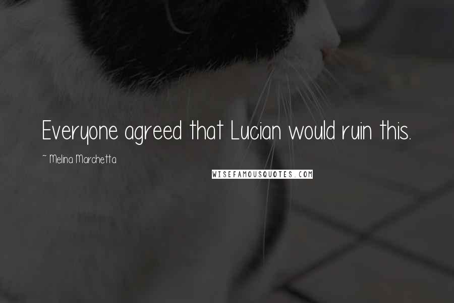 Melina Marchetta Quotes: Everyone agreed that Lucian would ruin this.