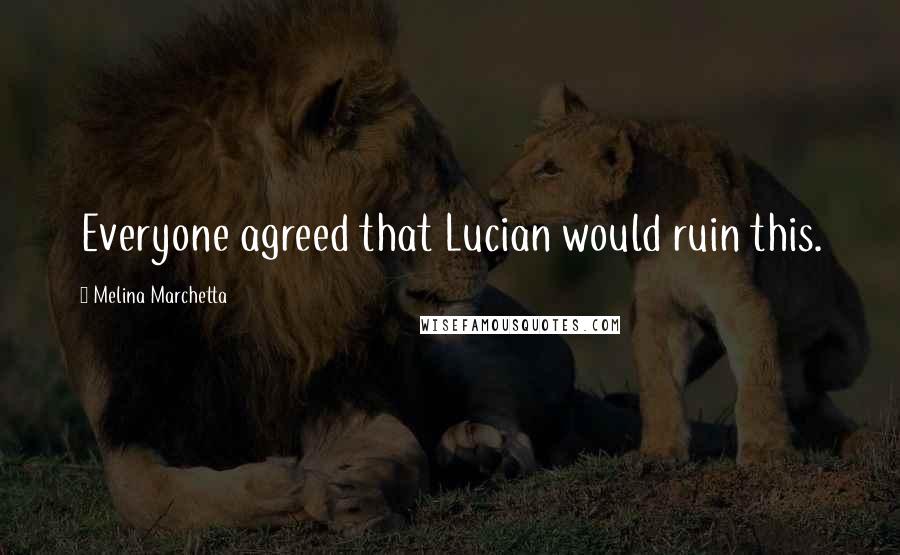 Melina Marchetta Quotes: Everyone agreed that Lucian would ruin this.