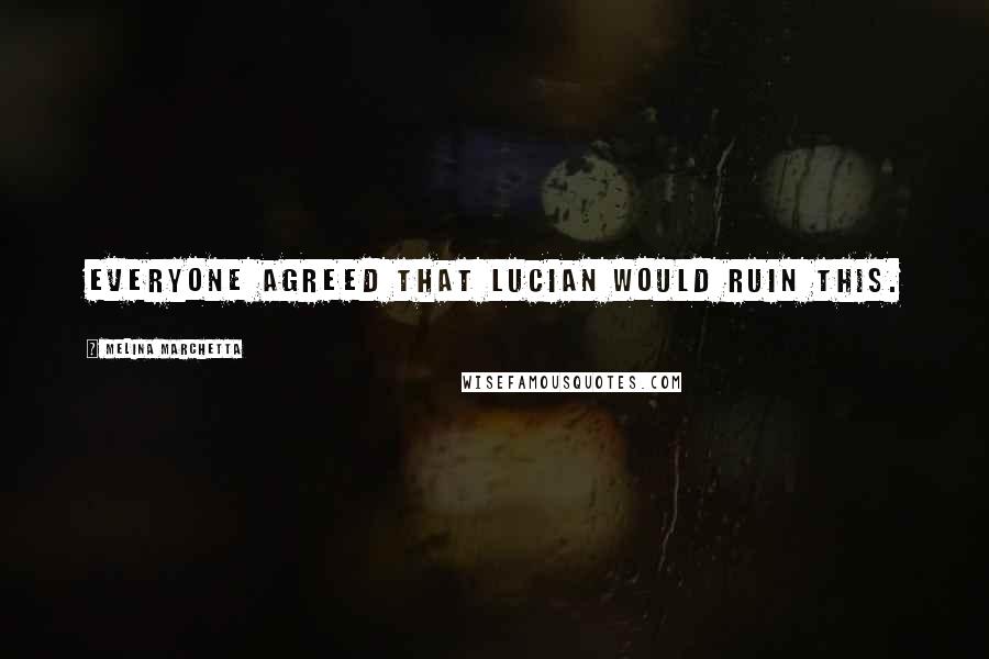 Melina Marchetta Quotes: Everyone agreed that Lucian would ruin this.