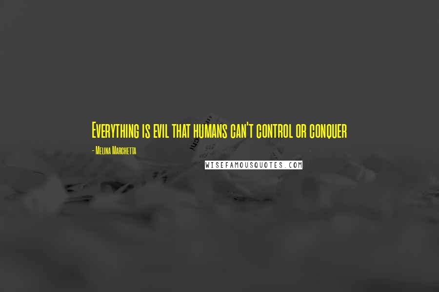 Melina Marchetta Quotes: Everything is evil that humans can't control or conquer