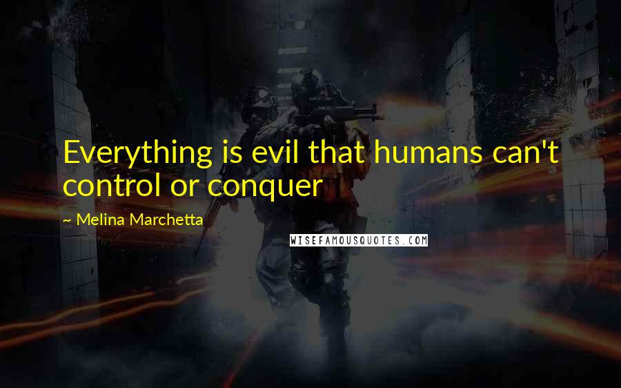 Melina Marchetta Quotes: Everything is evil that humans can't control or conquer