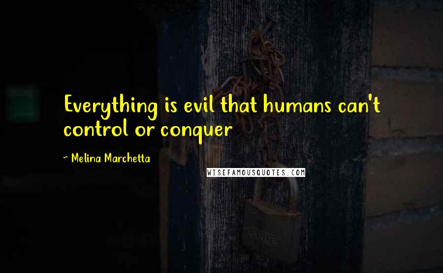 Melina Marchetta Quotes: Everything is evil that humans can't control or conquer