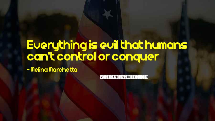 Melina Marchetta Quotes: Everything is evil that humans can't control or conquer