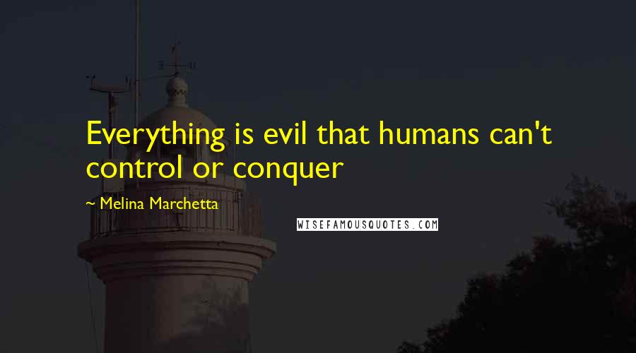 Melina Marchetta Quotes: Everything is evil that humans can't control or conquer