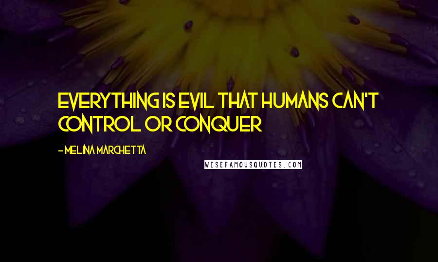 Melina Marchetta Quotes: Everything is evil that humans can't control or conquer