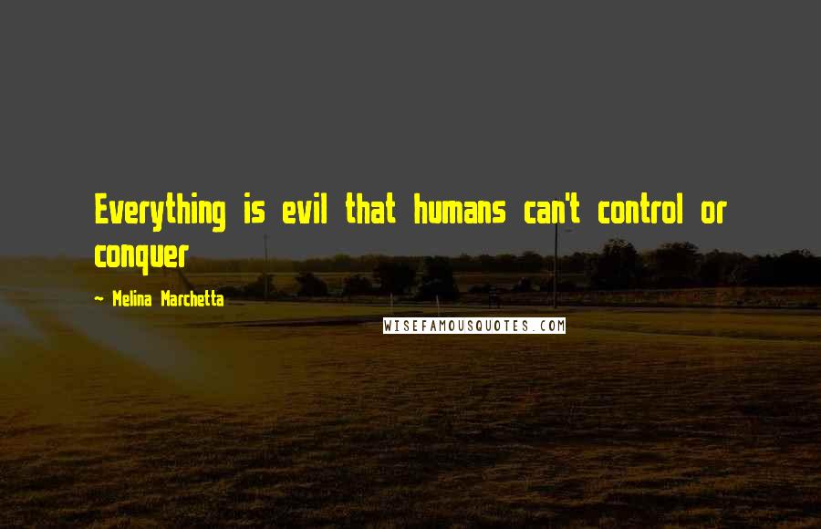 Melina Marchetta Quotes: Everything is evil that humans can't control or conquer