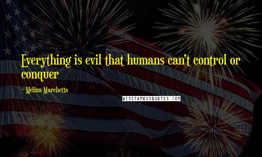 Melina Marchetta Quotes: Everything is evil that humans can't control or conquer