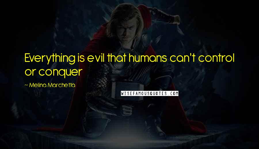 Melina Marchetta Quotes: Everything is evil that humans can't control or conquer