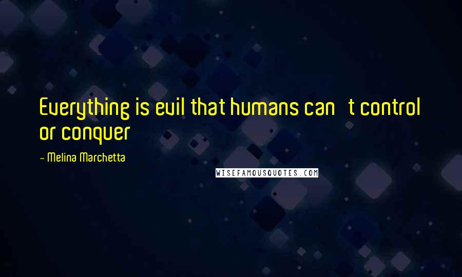 Melina Marchetta Quotes: Everything is evil that humans can't control or conquer