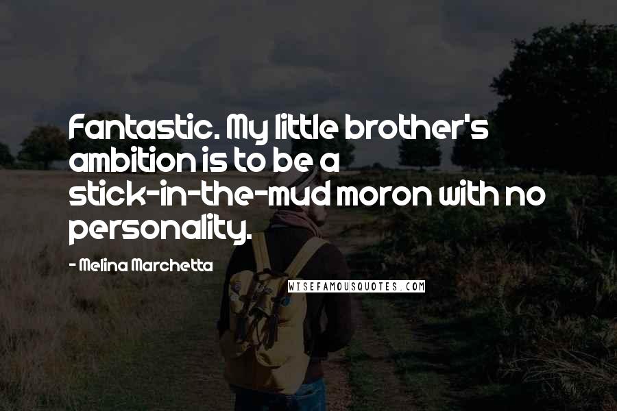 Melina Marchetta Quotes: Fantastic. My little brother's ambition is to be a stick-in-the-mud moron with no personality.