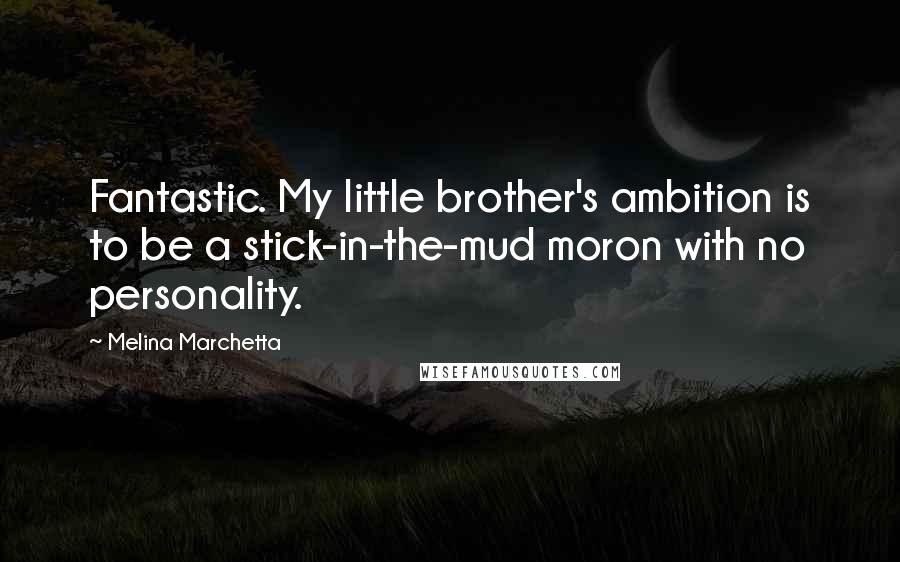 Melina Marchetta Quotes: Fantastic. My little brother's ambition is to be a stick-in-the-mud moron with no personality.