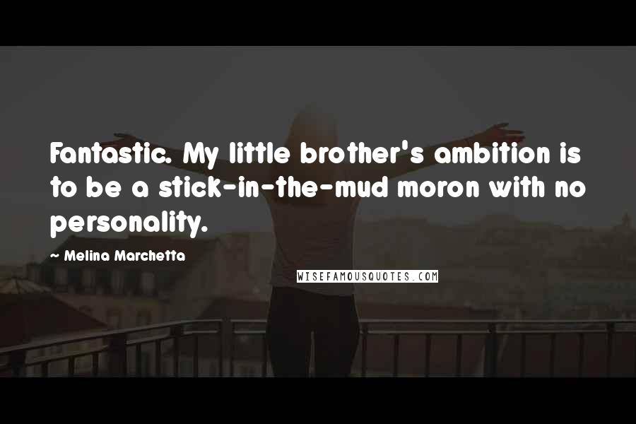 Melina Marchetta Quotes: Fantastic. My little brother's ambition is to be a stick-in-the-mud moron with no personality.