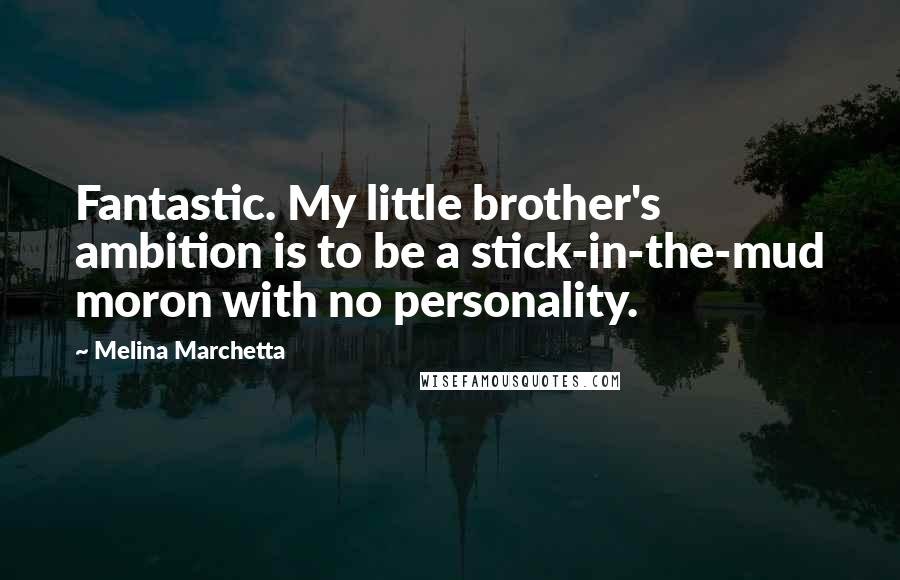 Melina Marchetta Quotes: Fantastic. My little brother's ambition is to be a stick-in-the-mud moron with no personality.