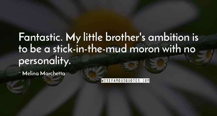 Melina Marchetta Quotes: Fantastic. My little brother's ambition is to be a stick-in-the-mud moron with no personality.