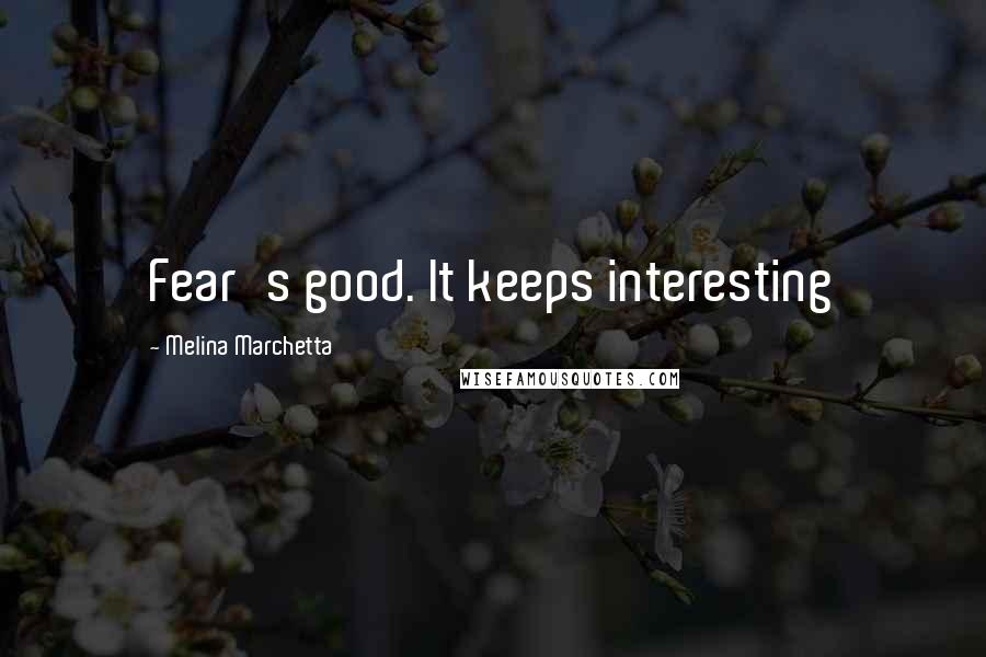 Melina Marchetta Quotes: Fear's good. It keeps interesting