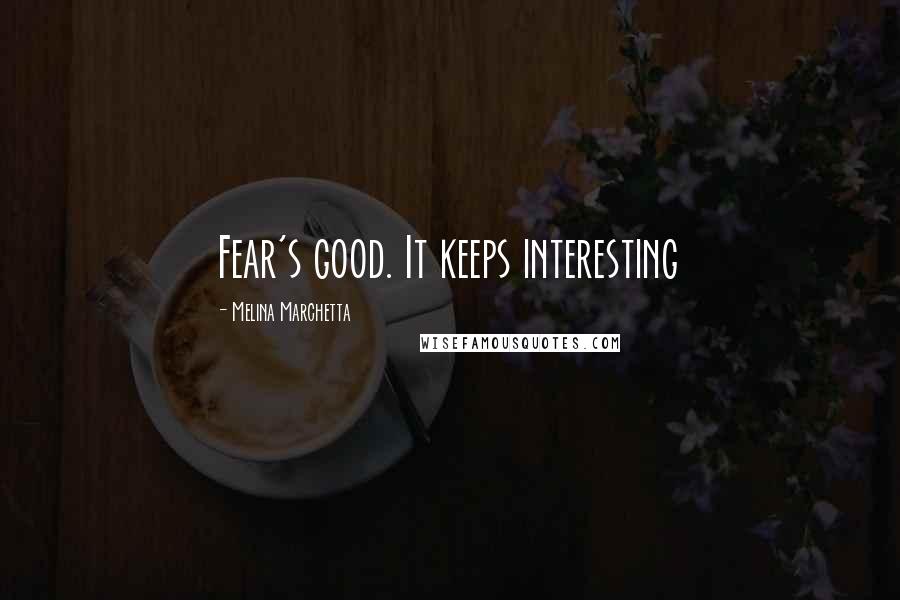 Melina Marchetta Quotes: Fear's good. It keeps interesting