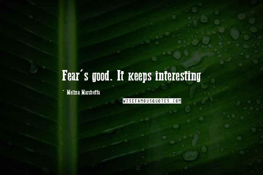 Melina Marchetta Quotes: Fear's good. It keeps interesting