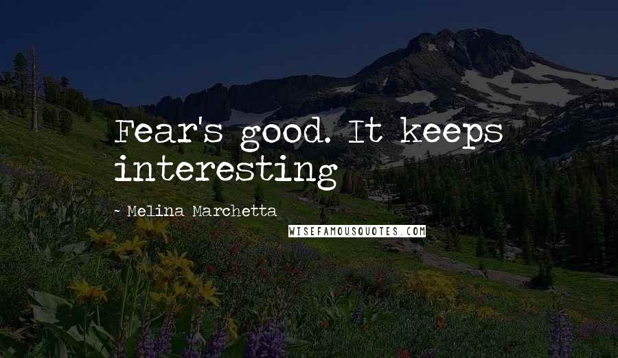 Melina Marchetta Quotes: Fear's good. It keeps interesting