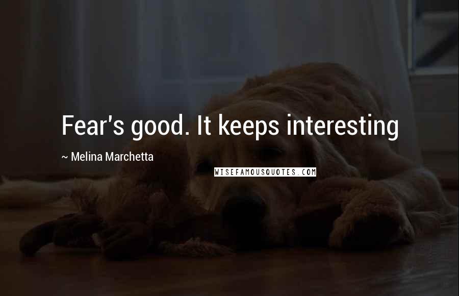 Melina Marchetta Quotes: Fear's good. It keeps interesting