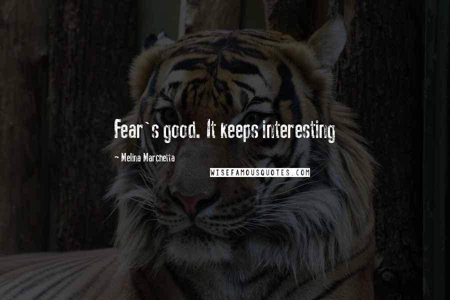 Melina Marchetta Quotes: Fear's good. It keeps interesting