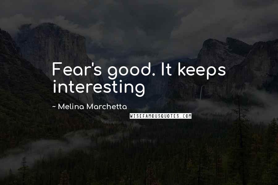 Melina Marchetta Quotes: Fear's good. It keeps interesting