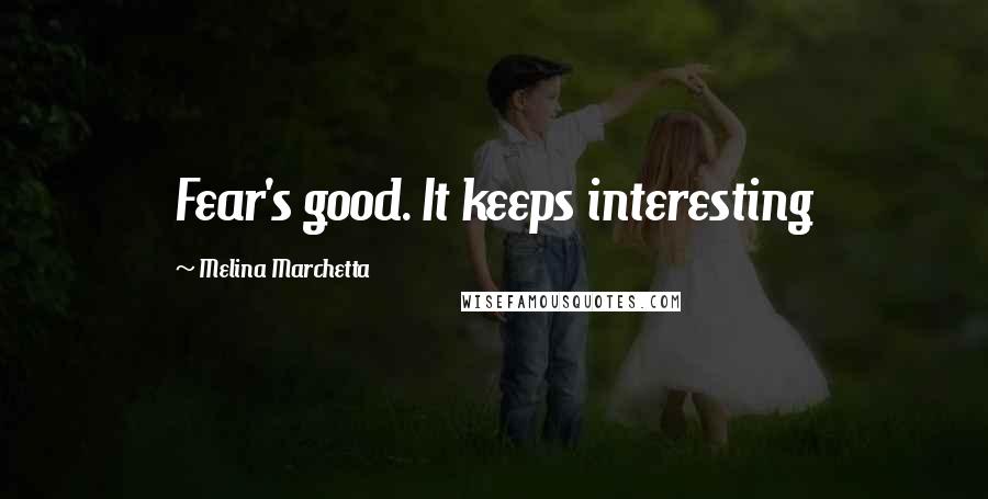 Melina Marchetta Quotes: Fear's good. It keeps interesting