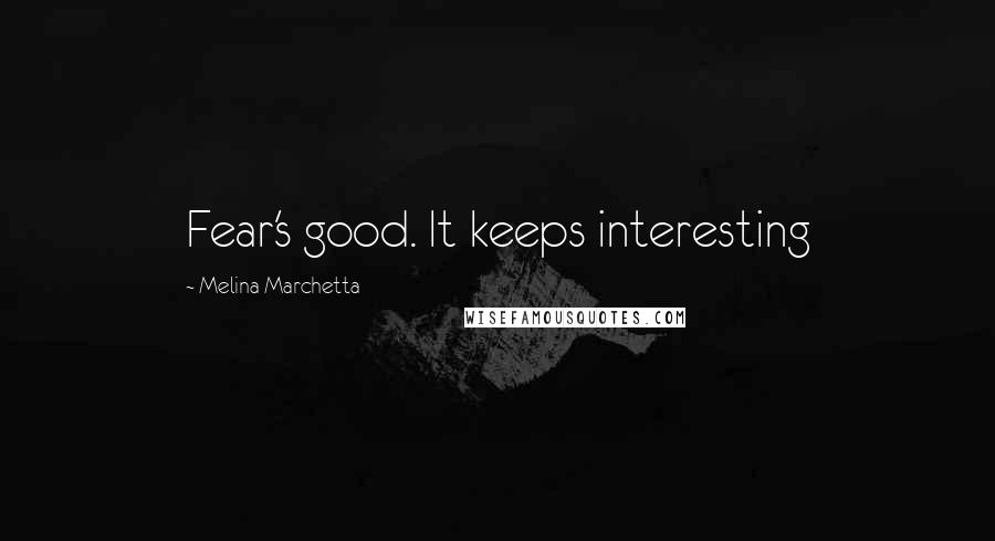 Melina Marchetta Quotes: Fear's good. It keeps interesting