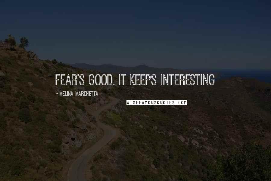 Melina Marchetta Quotes: Fear's good. It keeps interesting