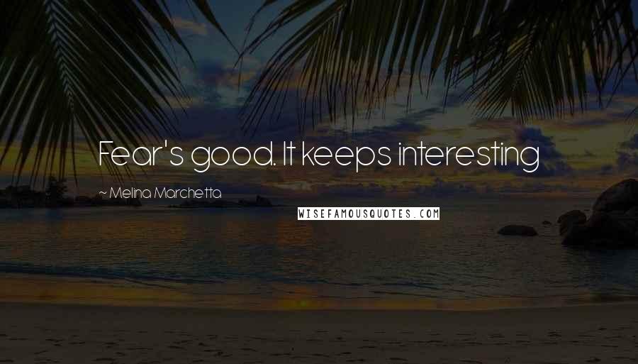 Melina Marchetta Quotes: Fear's good. It keeps interesting