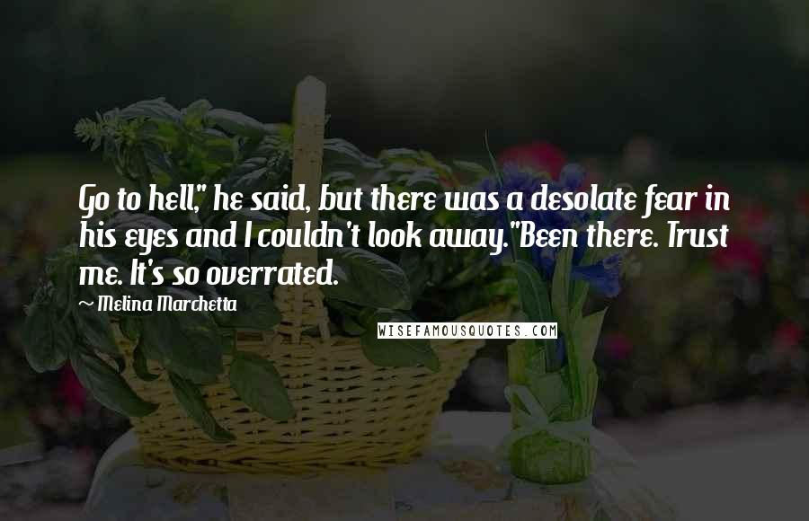 Melina Marchetta Quotes: Go to hell," he said, but there was a desolate fear in his eyes and I couldn't look away."Been there. Trust me. It's so overrated.