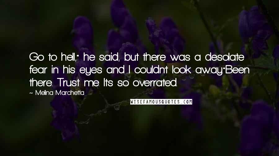 Melina Marchetta Quotes: Go to hell," he said, but there was a desolate fear in his eyes and I couldn't look away."Been there. Trust me. It's so overrated.