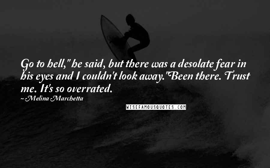 Melina Marchetta Quotes: Go to hell," he said, but there was a desolate fear in his eyes and I couldn't look away."Been there. Trust me. It's so overrated.