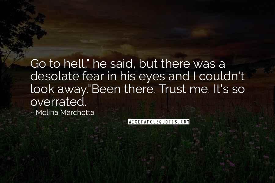 Melina Marchetta Quotes: Go to hell," he said, but there was a desolate fear in his eyes and I couldn't look away."Been there. Trust me. It's so overrated.