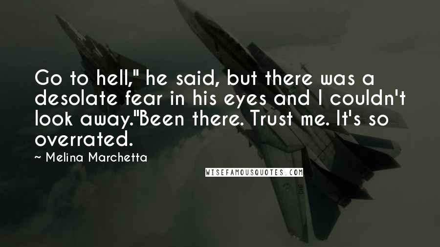 Melina Marchetta Quotes: Go to hell," he said, but there was a desolate fear in his eyes and I couldn't look away."Been there. Trust me. It's so overrated.