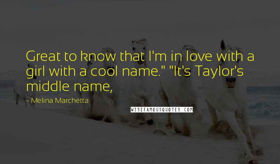 Melina Marchetta Quotes: Great to know that I'm in love with a girl with a cool name." "It's Taylor's middle name,