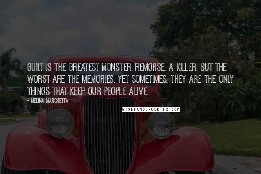 Melina Marchetta Quotes: Guilt is the greatest monster. Remorse, a killer. But the worst are the memories. Yet sometimes, they are the only things that keep our people alive.