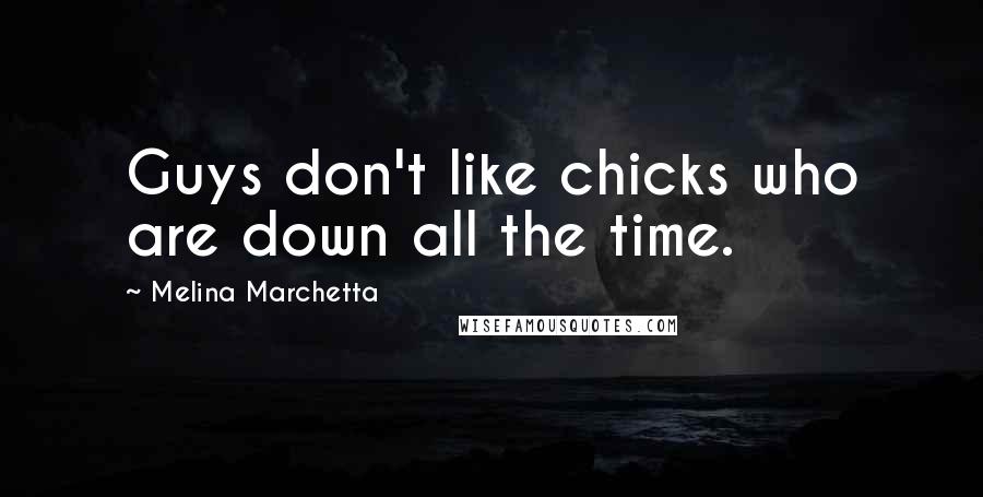 Melina Marchetta Quotes: Guys don't like chicks who are down all the time.