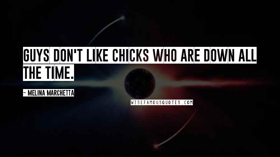 Melina Marchetta Quotes: Guys don't like chicks who are down all the time.