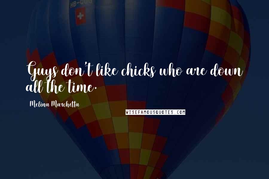 Melina Marchetta Quotes: Guys don't like chicks who are down all the time.