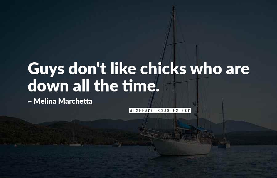 Melina Marchetta Quotes: Guys don't like chicks who are down all the time.