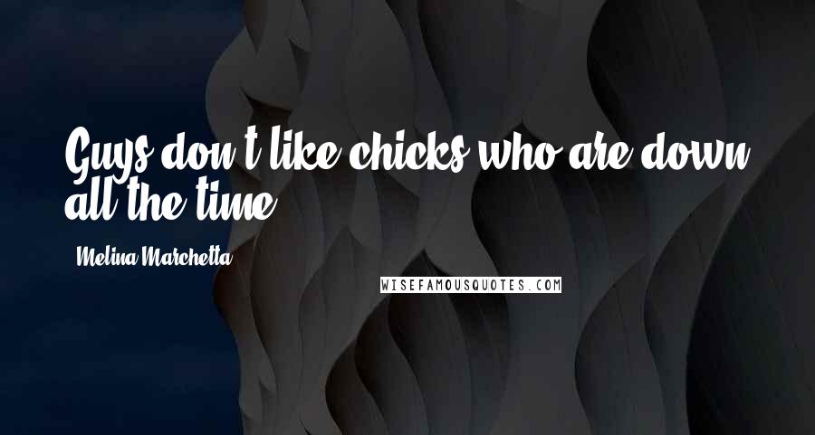 Melina Marchetta Quotes: Guys don't like chicks who are down all the time.