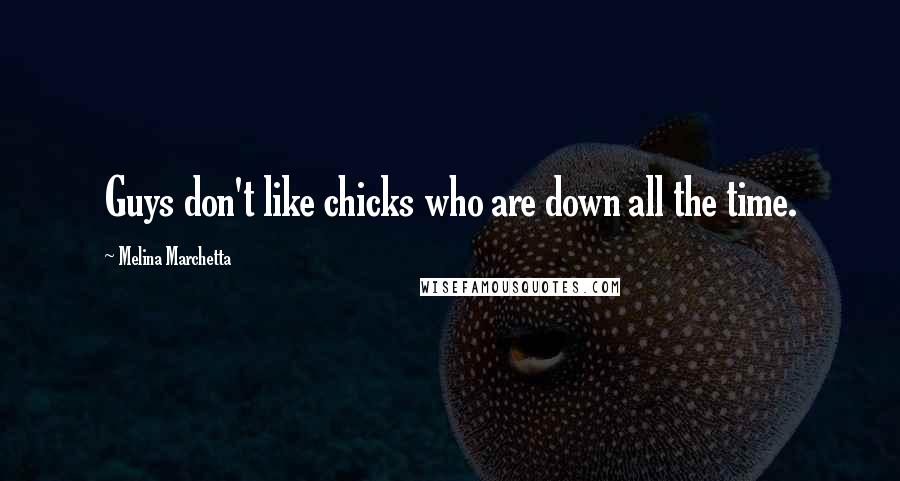 Melina Marchetta Quotes: Guys don't like chicks who are down all the time.