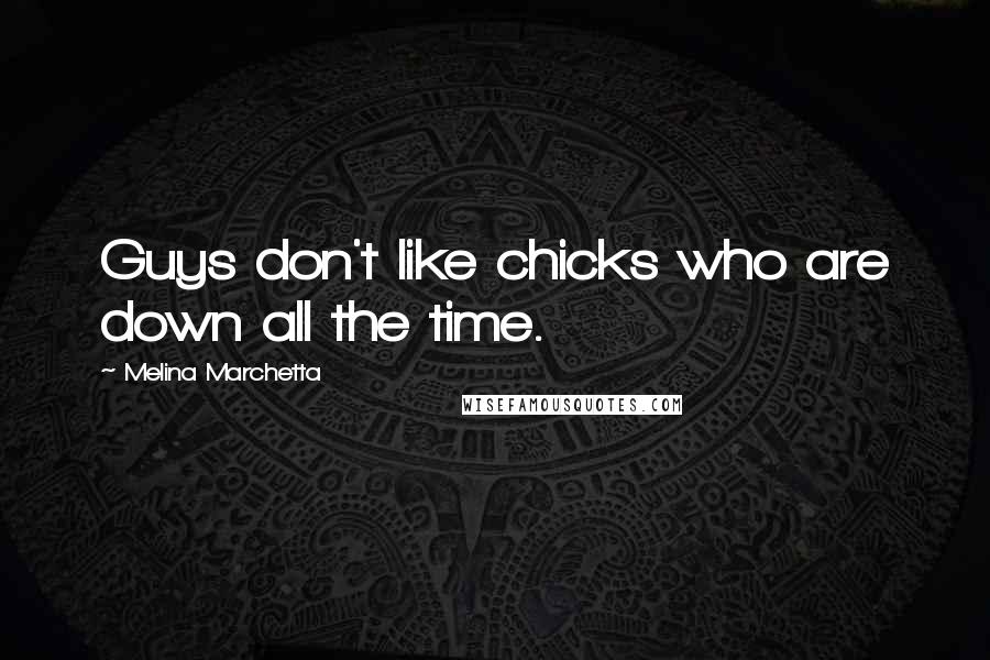 Melina Marchetta Quotes: Guys don't like chicks who are down all the time.