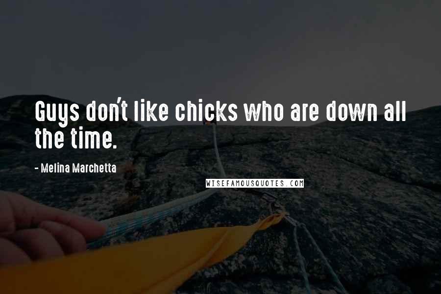 Melina Marchetta Quotes: Guys don't like chicks who are down all the time.