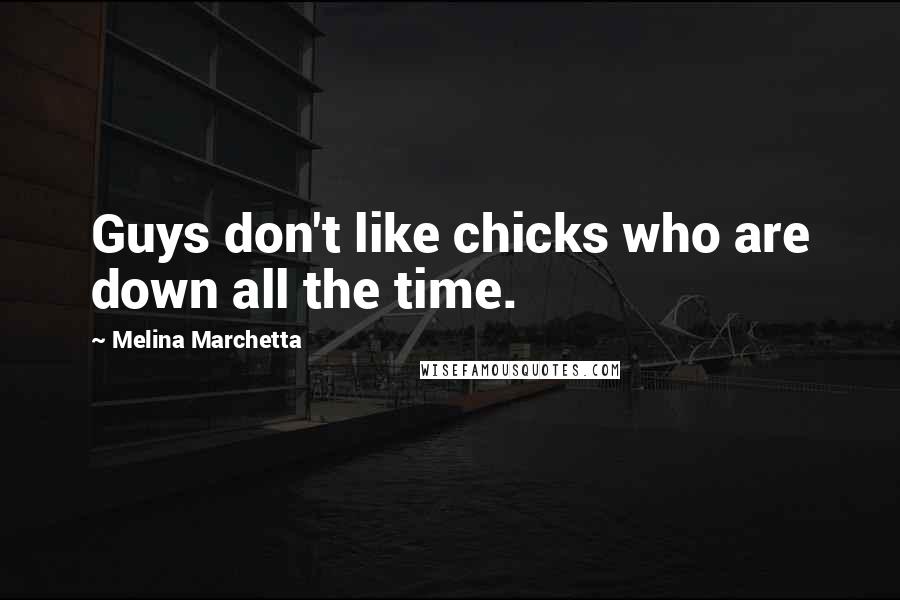 Melina Marchetta Quotes: Guys don't like chicks who are down all the time.